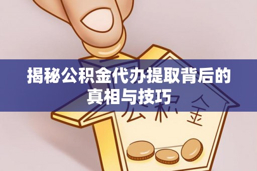 曲松揭秘公积金代办提取背后的真相与技巧