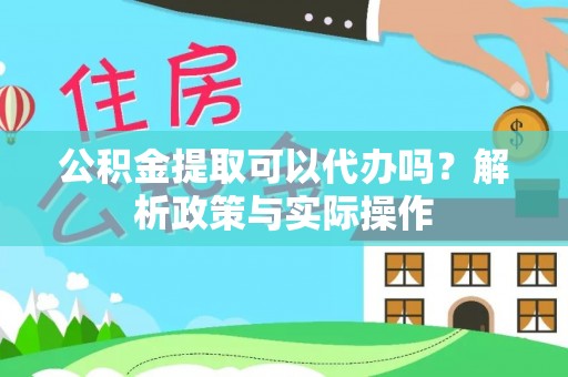 曲松公积金提取可以代办吗？解析政策与实际操作