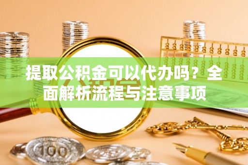 曲松提取公积金可以代办吗？全面解析流程与注意事项