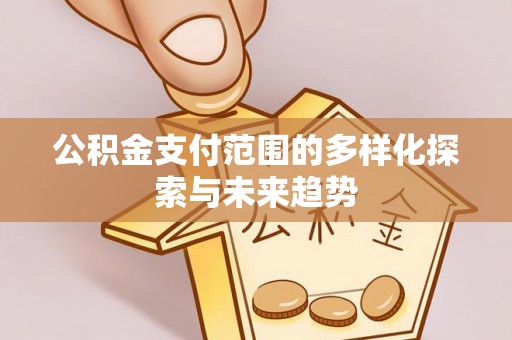 曲松公积金支付范围的多样化探索与未来趋势