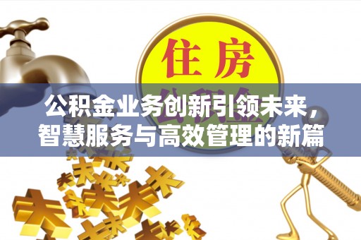 曲松公积金业务创新引领未来，智慧服务与高效管理的新篇章