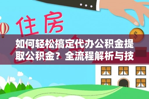 曲松如何轻松搞定代办公积金提取公积金？全流程解析与技巧分享