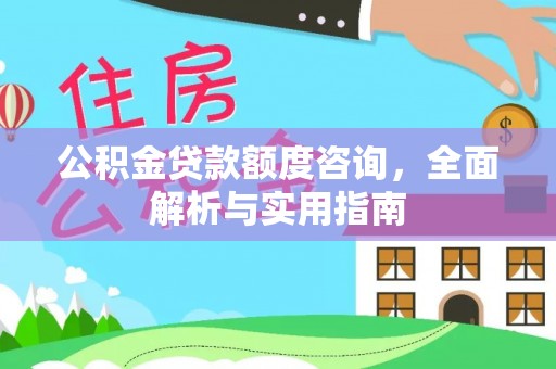 曲松公积金贷款额度咨询，全面解析与实用指南