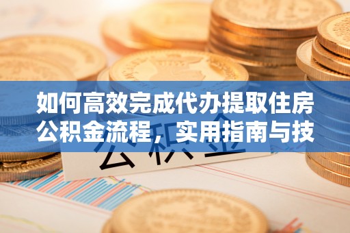 曲松如何高效完成代办提取住房公积金流程，实用指南与技巧