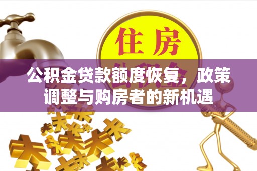 曲松公积金贷款额度恢复，政策调整与购房者的新机遇