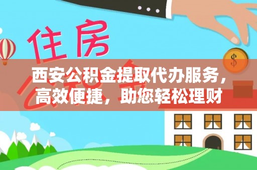 曲松西安公积金提取代办服务，高效便捷，助您轻松理财
