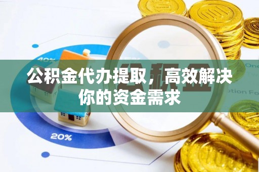 曲松公积金代办提取，高效解决你的资金需求