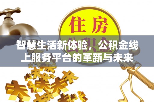 曲松智慧生活新体验，公积金线上服务平台的革新与未来