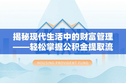 曲松揭秘现代生活中的财富管理——轻松掌握公积金提取流程的艺术