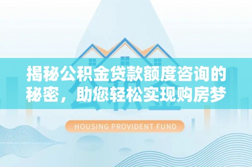 曲松揭秘公积金贷款额度咨询的秘密，助您轻松实现购房梦想