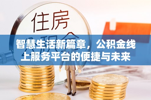 曲松智慧生活新篇章，公积金线上服务平台的便捷与未来