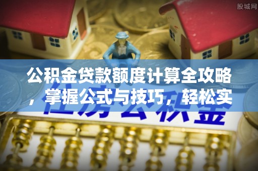 曲松公积金贷款额度计算全攻略，掌握公式与技巧，轻松实现购房梦想