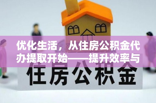 曲松优化生活，从住房公积金代办提取开始——提升效率与便捷的秘诀