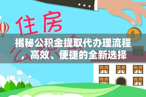 曲松揭秘公积金提取代办理流程，高效、便捷的全新选择
