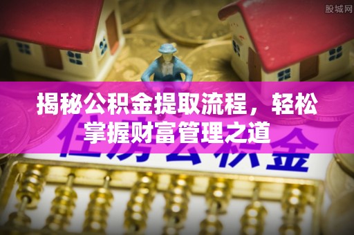 曲松揭秘公积金提取流程，轻松掌握财富管理之道