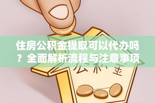 曲松住房公积金提取可以代办吗？全面解析流程与注意事项