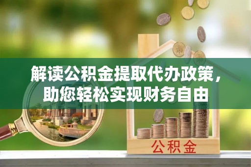 曲松解读公积金提取代办政策，助您轻松实现财务自由