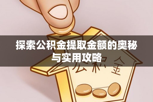 曲松探索公积金提取金额的奥秘与实用攻略