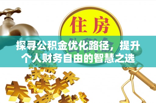 曲松探寻公积金优化路径，提升个人财务自由的智慧之选