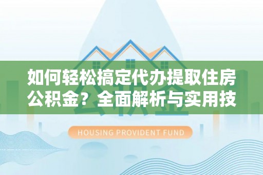 曲松如何轻松搞定代办提取住房公积金？全面解析与实用技巧