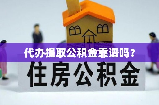 曲松代办提取公积金靠谱吗？