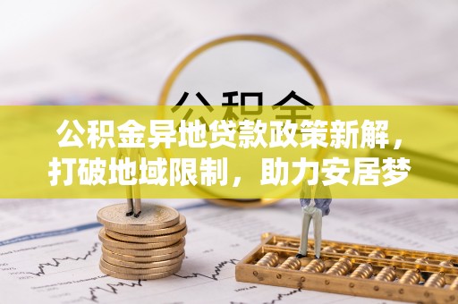 曲松公积金异地贷款政策新解，打破地域限制，助力安居梦想