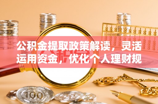 曲松公积金提取政策解读，灵活运用资金，优化个人理财规划