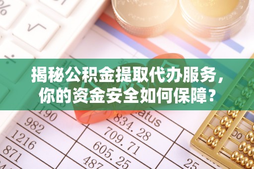 曲松揭秘公积金提取代办服务，你的资金安全如何保障？