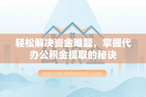 曲松轻松解决资金难题，掌握代办公积金提取的秘诀