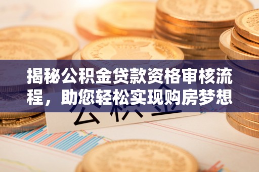 曲松揭秘公积金贷款资格审核流程，助您轻松实现购房梦想
