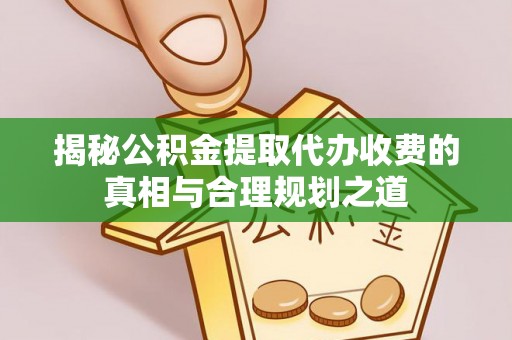 曲松揭秘公积金提取代办收费的真相与合理规划之道