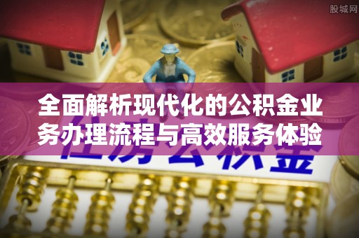 曲松全面解析现代化的公积金业务办理流程与高效服务体验