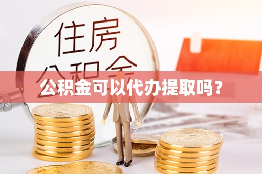 曲松公积金可以代办提取吗？