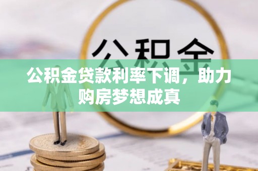 曲松公积金贷款利率下调，助力购房梦想成真