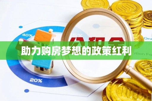 曲松助力购房梦想的政策红利