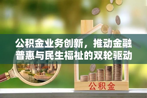 曲松公积金业务创新，推动金融普惠与民生福祉的双轮驱动