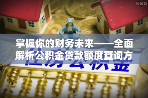 曲松掌握你的财务未来——全面解析公积金贷款额度查询方法