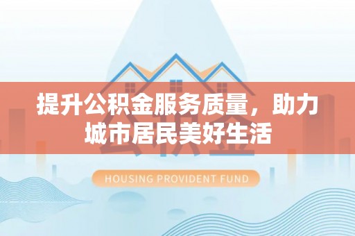 曲松提升公积金服务质量，助力城市居民美好生活