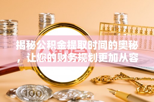 曲松揭秘公积金提取时间的奥秘，让您的财务规划更加从容
