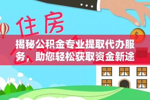 曲松揭秘公积金专业提取代办服务，助您轻松获取资金新途径