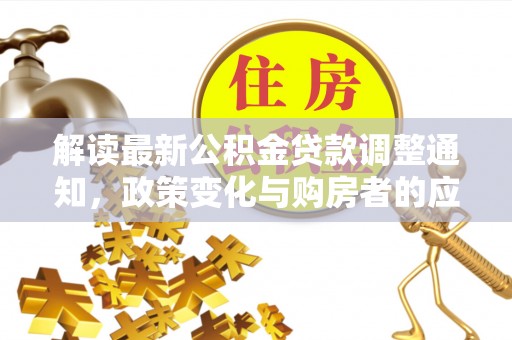曲松解读最新公积金贷款调整通知，政策变化与购房者的应对策略