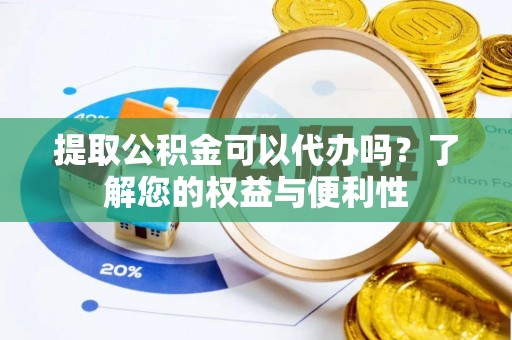 曲松提取公积金可以代办吗？了解您的权益与便利性