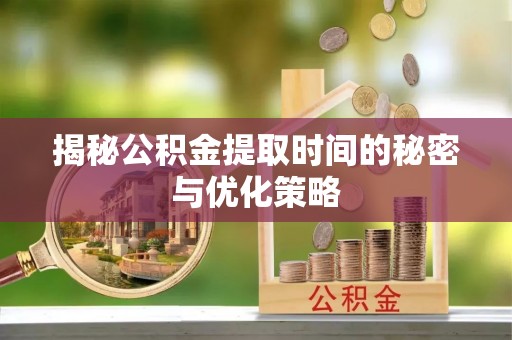 曲松揭秘公积金提取时间的秘密与优化策略