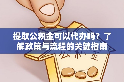 曲松提取公积金可以代办吗？了解政策与流程的关键指南