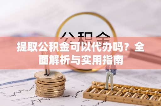 曲松提取公积金可以代办吗？全面解析与实用指南