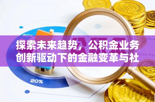 曲松探索未来趋势，公积金业务创新驱动下的金融变革与社会价值