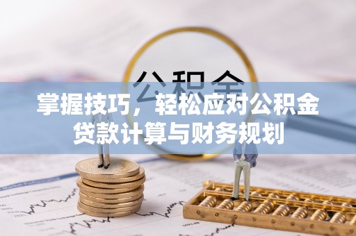 曲松掌握技巧，轻松应对公积金贷款计算与财务规划
