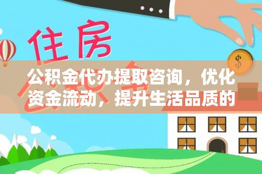 曲松公积金代办提取咨询，优化资金流动，提升生活品质的明智选择