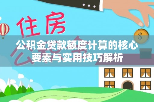 曲松公积金贷款额度计算的核心要素与实用技巧解析