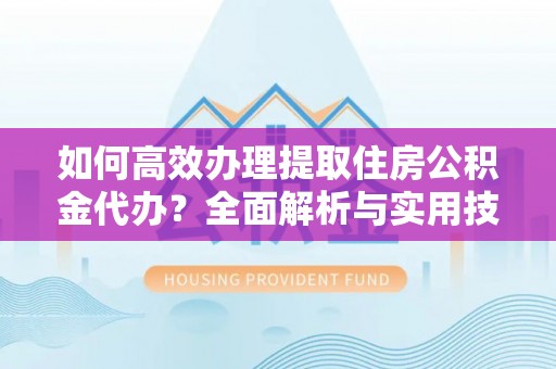 曲松如何高效办理提取住房公积金代办？全面解析与实用技巧